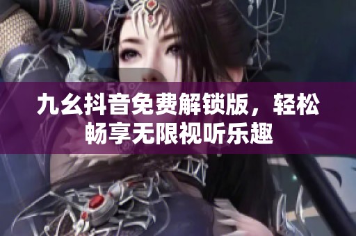 九幺抖音免费解锁版，轻松畅享无限视听乐趣