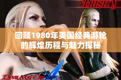 回顾1980年美国经典游轮的辉煌历程与魅力探秘