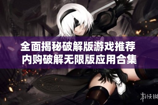 全面揭秘破解版游戏推荐 内购破解无限版应用合集