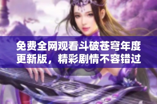 免费全网观看斗破苍穹年度更新版，精彩剧情不容错过