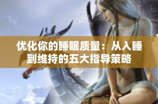 优化你的睡眠质量：从入睡到维持的五大指导策略