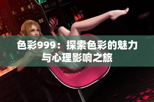 色彩999：探索色彩的魅力与心理影响之旅