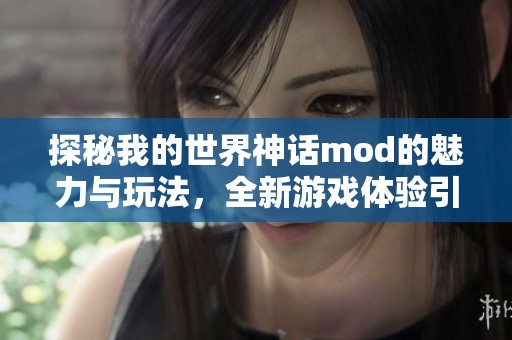 探秘我的世界神话mod的魅力与玩法，全新游戏体验引发玩家热议