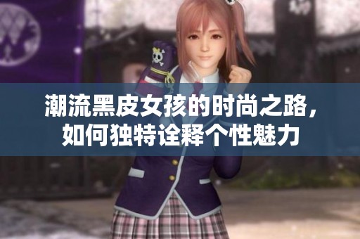 潮流黑皮女孩的时尚之路，如何独特诠释个性魅力