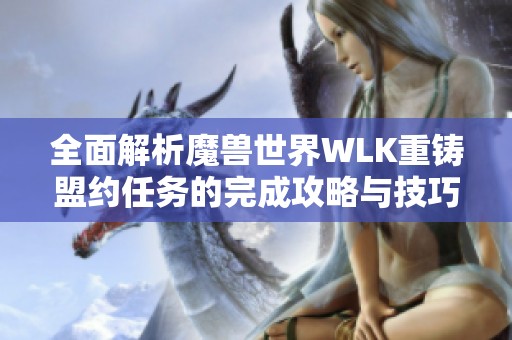 全面解析魔兽世界WLK重铸盟约任务的完成攻略与技巧
