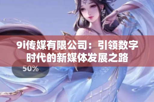 9i传媒有限公司：引领数字时代的新媒体发展之路