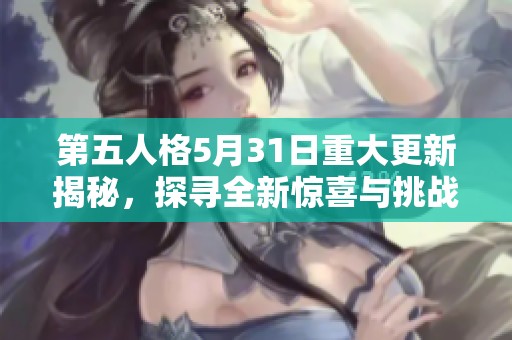 第五人格5月31日重大更新揭秘，探寻全新惊喜与挑战尽在其中