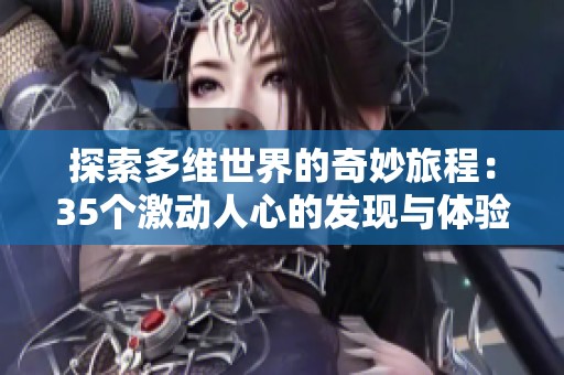 探索多维世界的奇妙旅程：35个激动人心的发现与体验