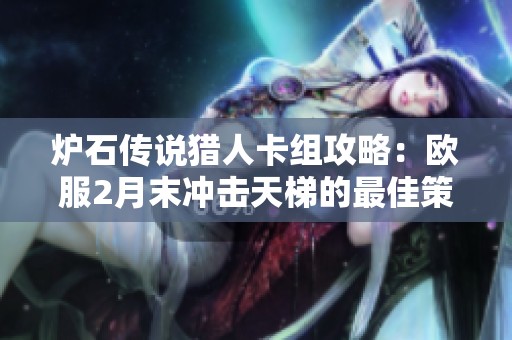 炉石传说猎人卡组攻略：欧服2月末冲击天梯的最佳策略解析