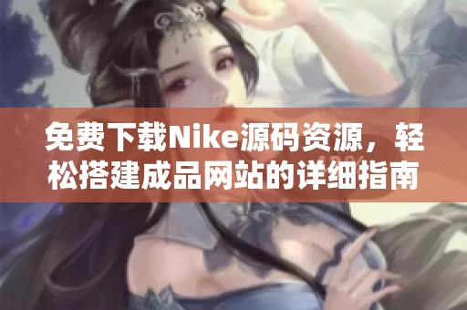免费下载Nike源码资源，轻松搭建成品网站的详细指南