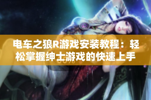 电车之狼R游戏安装教程：轻松掌握绅士游戏的快速上手方法