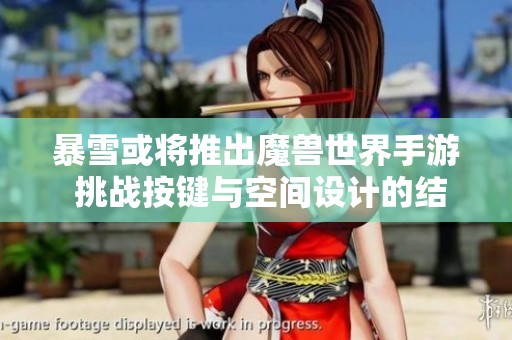 暴雪或将推出魔兽世界手游 挑战按键与空间设计的结合难题
