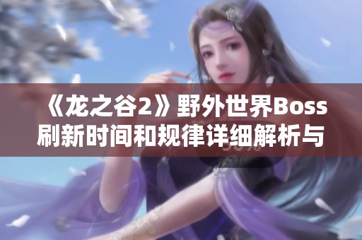 《龙之谷2》野外世界Boss刷新时间和规律详细解析与指南