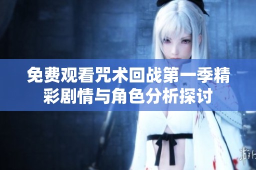 免费观看咒术回战第一季精彩剧情与角色分析探讨