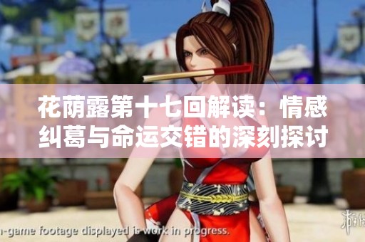 花荫露第十七回解读：情感纠葛与命运交错的深刻探讨