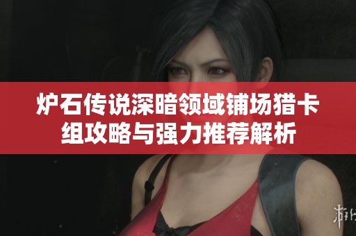 炉石传说深暗领域铺场猎卡组攻略与强力推荐解析