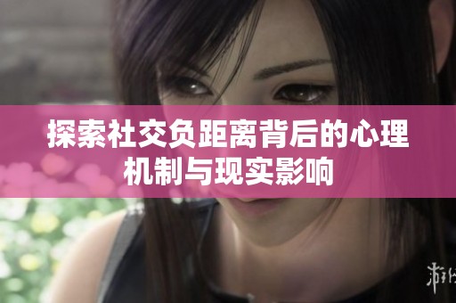 探索社交负距离背后的心理机制与现实影响