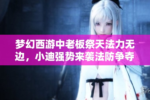 梦幻西游中老板祭天法力无边，小迪强势来袭法防争夺战