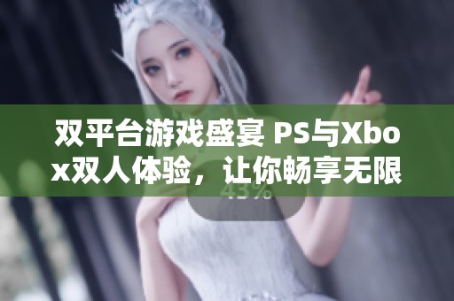 双平台游戏盛宴 PS与Xbox双人体验，让你畅享无限乐趣