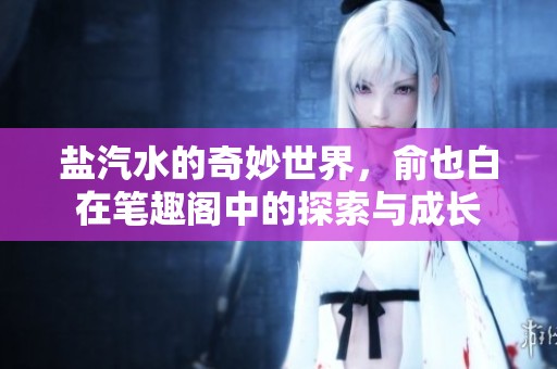 盐汽水的奇妙世界，俞也白在笔趣阁中的探索与成长