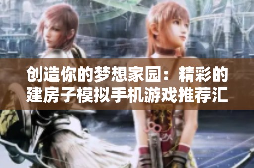 创造你的梦想家园：精彩的建房子模拟手机游戏推荐汇总