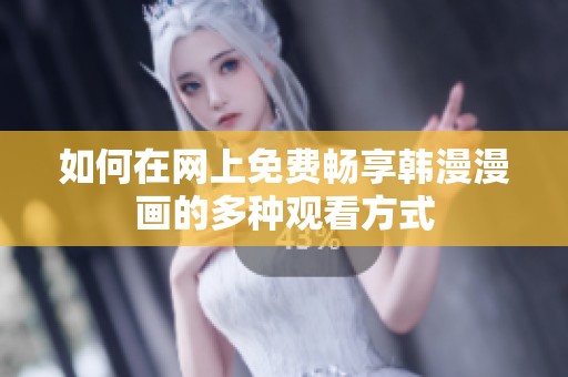 如何在网上免费畅享韩漫漫画的多种观看方式