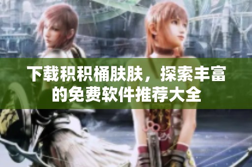 下载积积桶肤肤，探索丰富的免费软件推荐大全