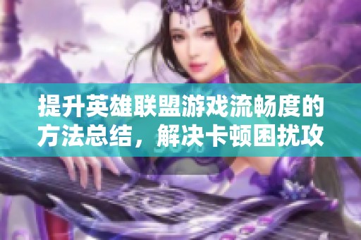 提升英雄联盟游戏流畅度的方法总结，解决卡顿困扰攻略
