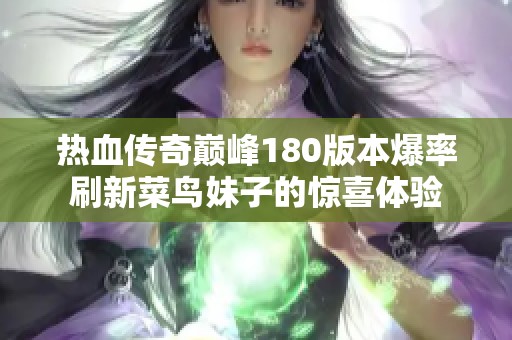 热血传奇巅峰180版本爆率刷新菜鸟妹子的惊喜体验