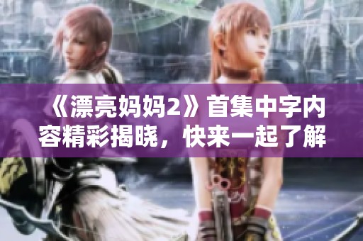 《漂亮妈妈2》首集中字内容精彩揭晓，快来一起了解剧情吧！