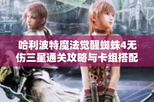 哈利波特魔法觉醒蜘蛛4无伤三星通关攻略与卡组搭配深度解析
