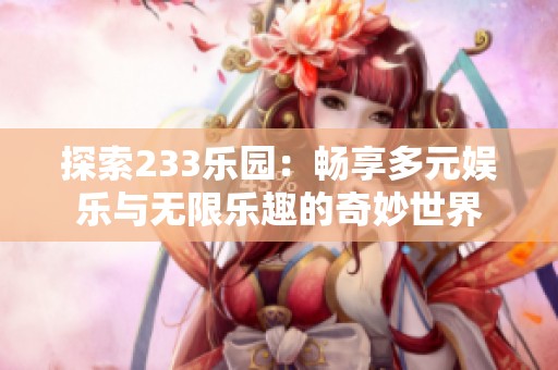 探索233乐园：畅享多元娱乐与无限乐趣的奇妙世界