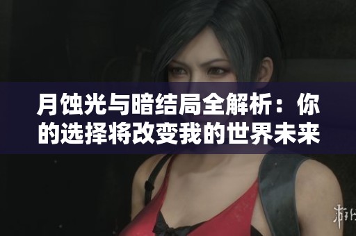 月蚀光与暗结局全解析：你的选择将改变我的世界未来！