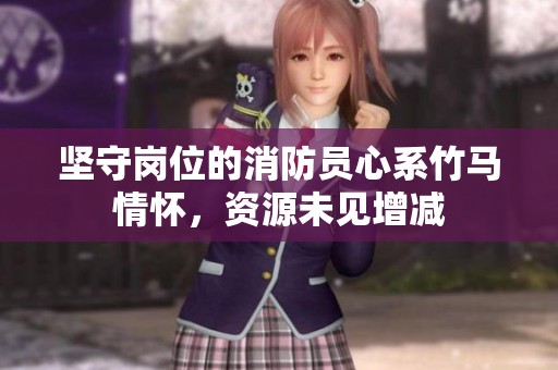 坚守岗位的消防员心系竹马情怀，资源未见增减