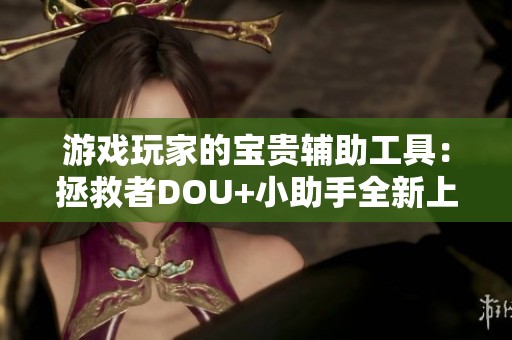 游戏玩家的宝贵辅助工具：拯救者DOU+小助手全新上线一探究竟