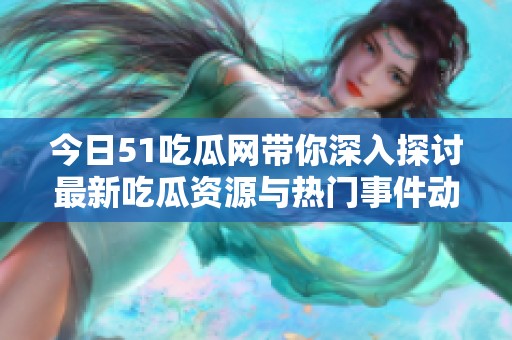 今日51吃瓜网带你深入探讨最新吃瓜资源与热门事件动态