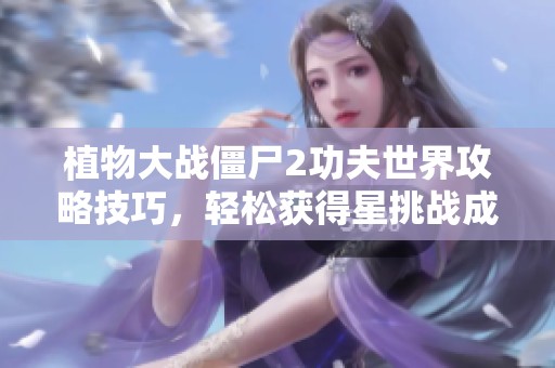 植物大战僵尸2功夫世界攻略技巧，轻松获得星挑战成就方法分享