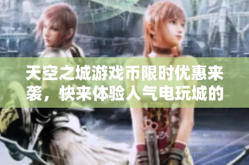 天空之城游戏币限时优惠来袭，快来体验人气电玩城的乐趣！