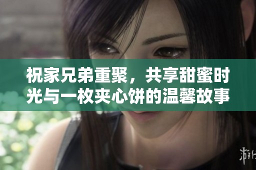 祝家兄弟重聚，共享甜蜜时光与一枚夹心饼的温馨故事