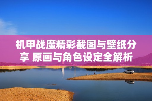 机甲战魔精彩截图与壁纸分享 原画与角色设定全解析