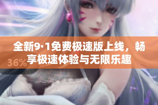 全新9·1免费极速版上线，畅享极速体验与无限乐趣