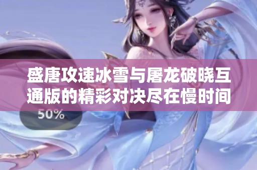 盛唐攻速冰雪与屠龙破晓互通版的精彩对决尽在慢时间手游网