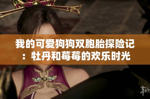 我的可爱狗狗双胞胎探险记：牡丹和莓莓的欢乐时光