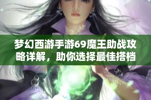 梦幻西游手游69魔王助战攻略详解，助你选择最佳搭档