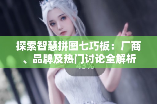 探索智慧拼图七巧板：厂商、品牌及热门讨论全解析