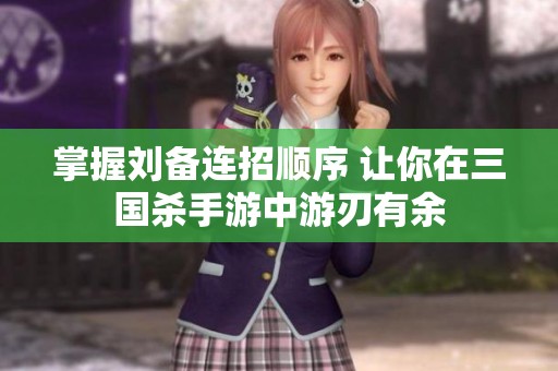 掌握刘备连招顺序 让你在三国杀手游中游刃有余