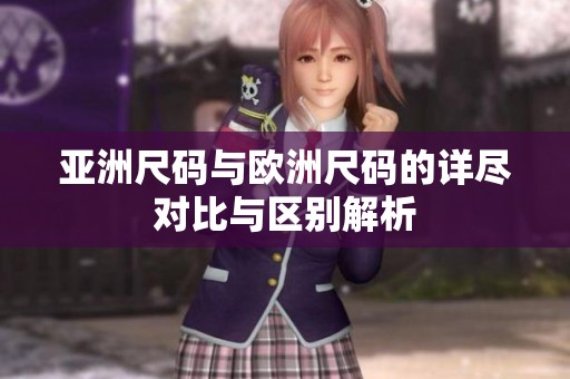 亚洲尺码与欧洲尺码的详尽对比与区别解析