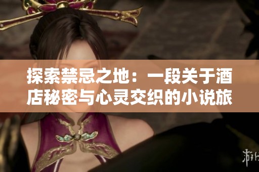 探索禁忌之地：一段关于酒店秘密与心灵交织的小说旅程