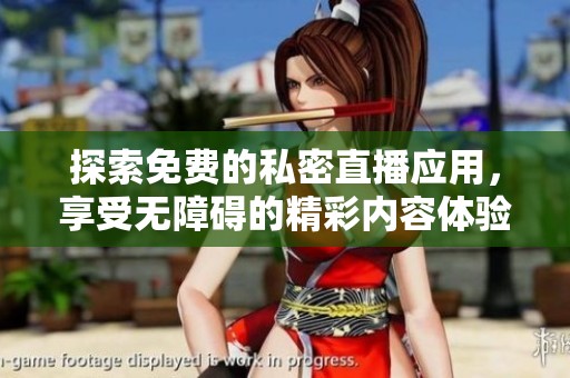 探索免费的私密直播应用，享受无障碍的精彩内容体验