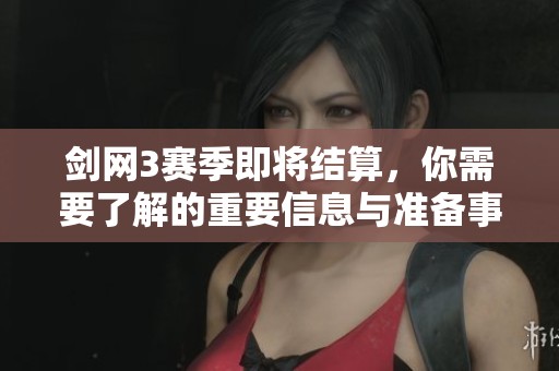 剑网3赛季即将结算，你需要了解的重要信息与准备事项
